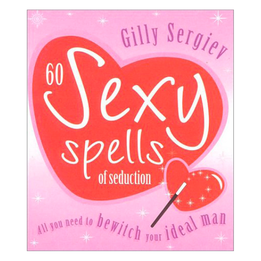 60 SEXY SPELLS OF SEDUCTION: ALL YOU NEED TO BEWITCH YOUR IDEAL LOVER